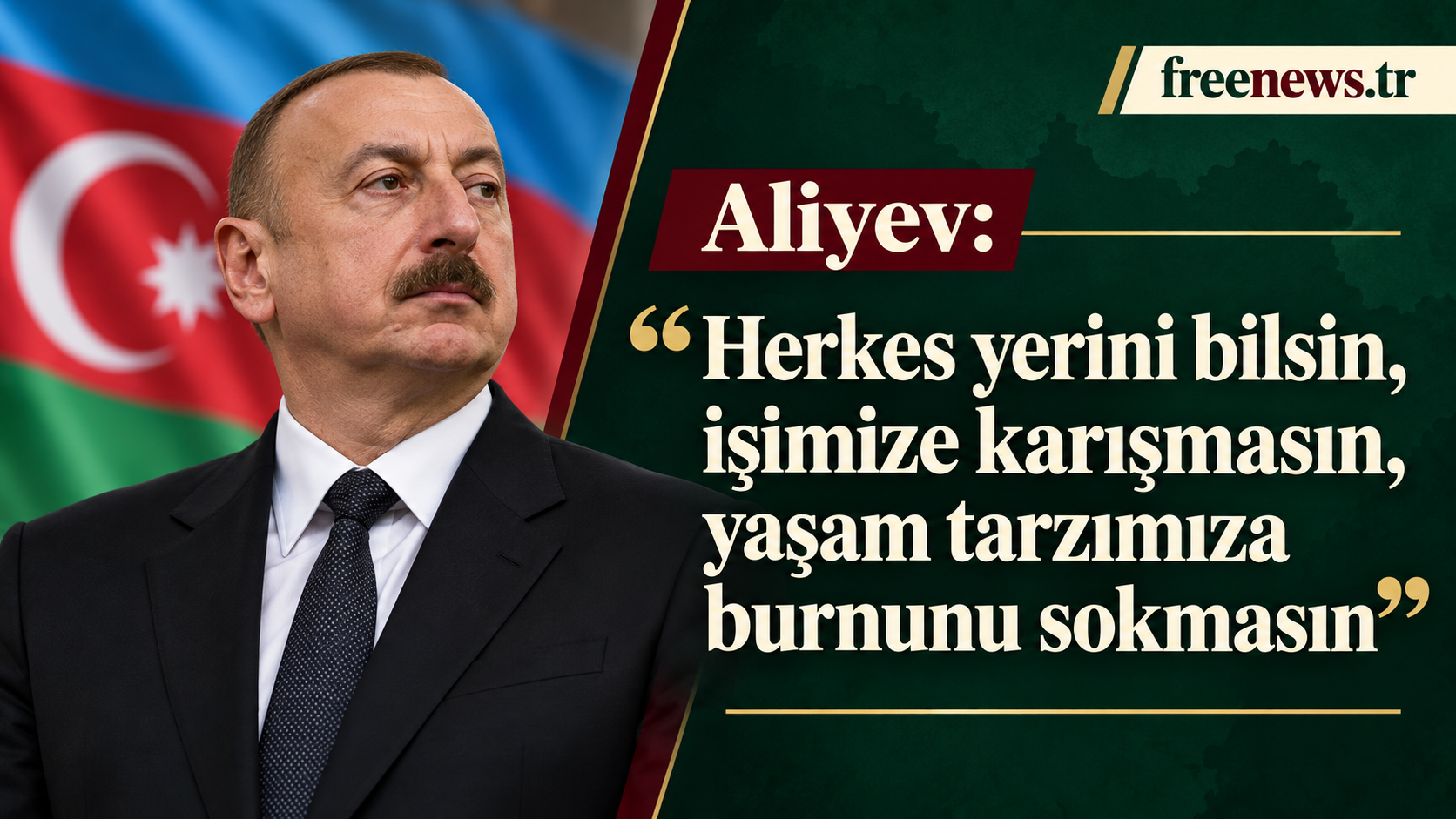 Aliyev: “Herkes yerini bilsin, işimize karışmasın, yaşam tarzımıza burnunu sokmasın”