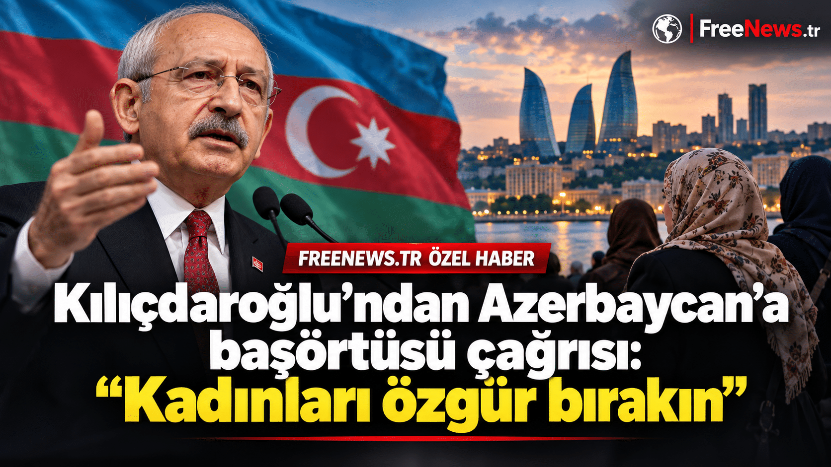 Kılıçdaroğlu’ndan Azerbaycan’a başörtüsü çağrısı: “Kadınları özgür bırakın”